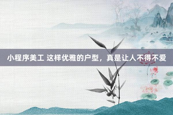 小程序美工 这样优雅的户型，真是让人不得不爱