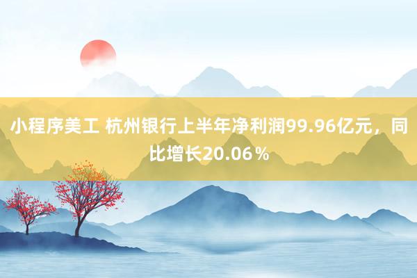 小程序美工 杭州银行上半年净利润99.96亿元，同比增长20.06％