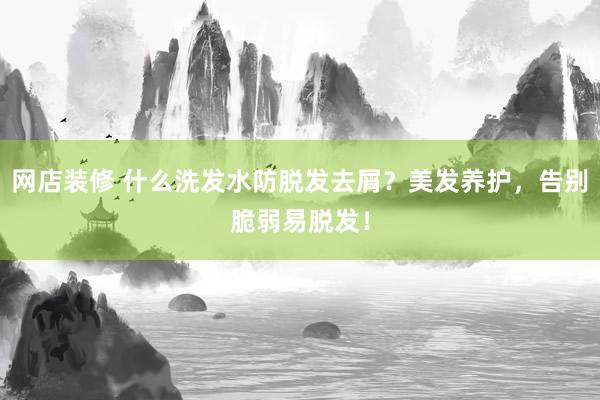 网店装修 什么洗发水防脱发去屑？美发养护，告别脆弱易脱发！