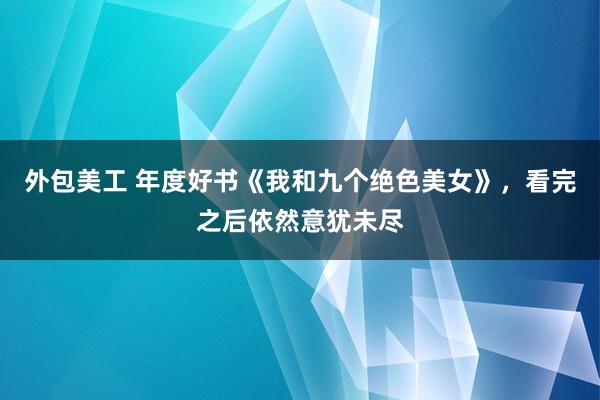 外包美工 年度好书《我和九个绝色美女》，看完之后依然意犹未尽