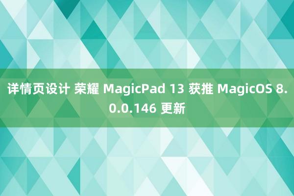 详情页设计 荣耀 MagicPad 13 获推 MagicOS 8.0.0.146 更新