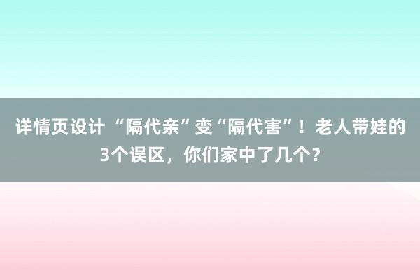 详情页设计 “隔代亲”变“隔代害”！老人带娃的3个误区，你们家中了几个？