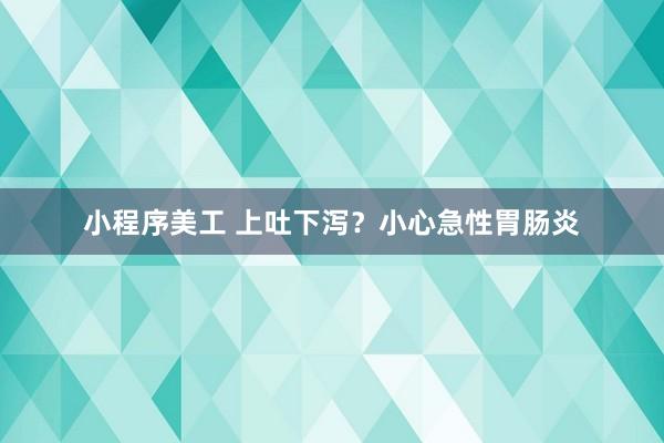 小程序美工 上吐下泻？小心急性胃肠炎