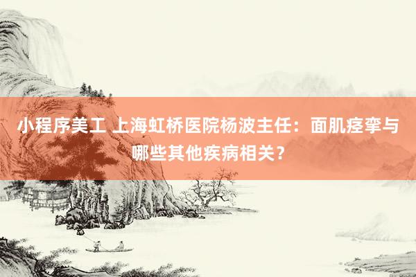 小程序美工 上海虹桥医院杨波主任：面肌痉挛与哪些其他疾病相关？