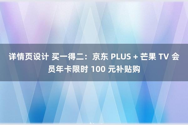 详情页设计 买一得二：京东 PLUS + 芒果 TV 会员年卡限时 100 元补贴购