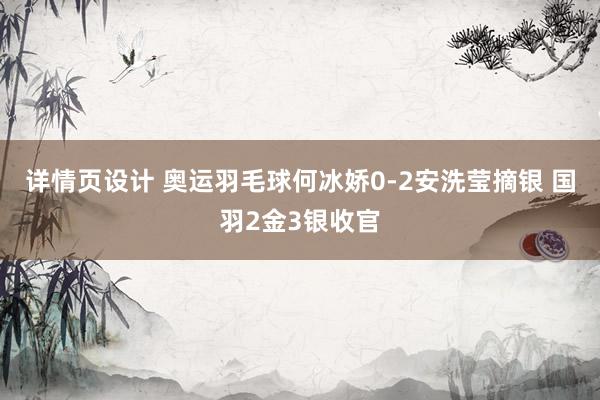 详情页设计 奥运羽毛球何冰娇0-2安洗莹摘银 国羽2金3银收官