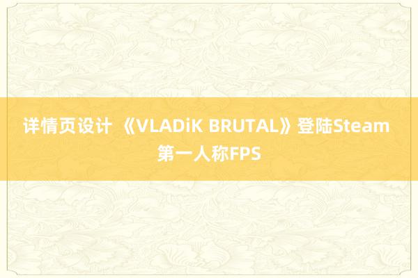 详情页设计 《VLADiK BRUTAL》登陆Steam 第一人称FPS