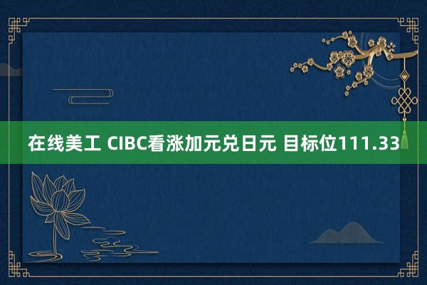 在线美工 CIBC看涨加元兑日元 目标位111.33