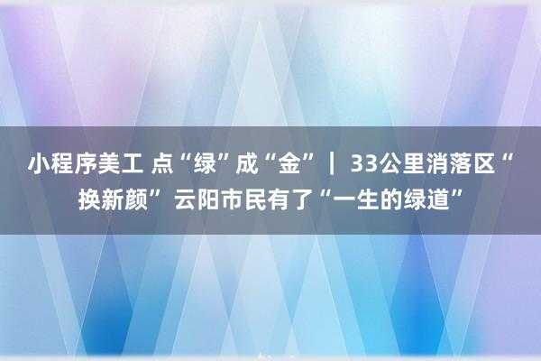 小程序美工 点“绿”成“金”｜ 33公里消落区“换新颜” 云阳市民有了“一生的绿道”