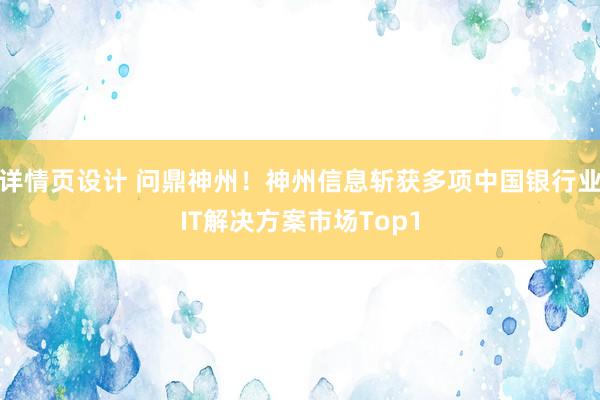 详情页设计 问鼎神州！神州信息斩获多项中国银行业IT解决方案市场Top1