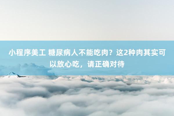 小程序美工 糖尿病人不能吃肉？这2种肉其实可以放心吃，请正确对待