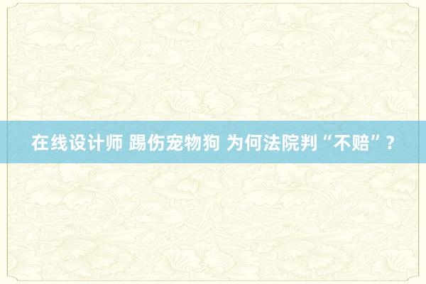 在线设计师 踢伤宠物狗 为何法院判“不赔”？