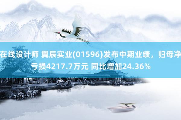 在线设计师 翼辰实业(01596)发布中期业绩，归母净亏损4217.7万元 同比增加24.36%