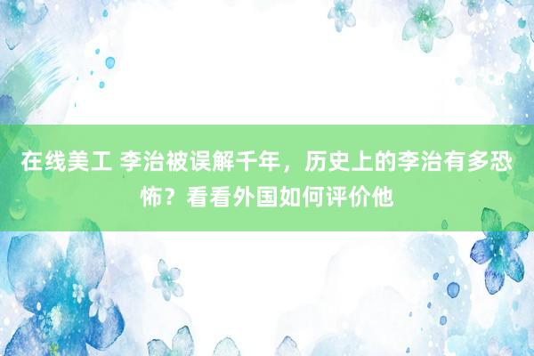 在线美工 李治被误解千年，历史上的李治有多恐怖？看看外国如何评价他