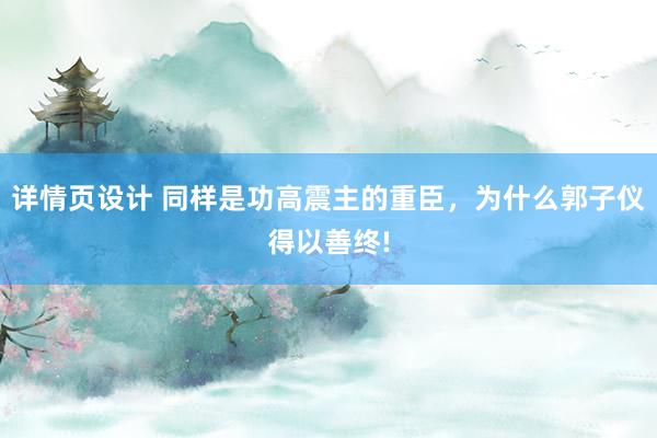 详情页设计 同样是功高震主的重臣，为什么郭子仪得以善终!