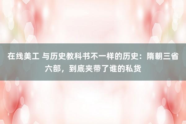 在线美工 与历史教科书不一样的历史：隋朝三省六部，到底夹带了谁的私货